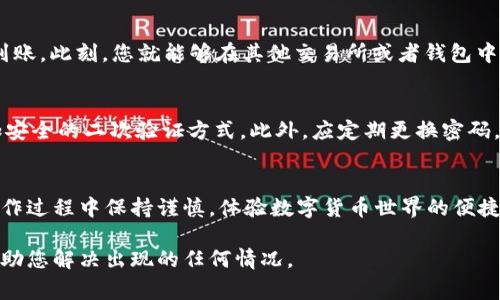 关于如何将币从IM钱包提现，下面是详细的步骤和说明。在进行提现之前，请确保您已了解相关的交易费用和提现规则。

第一步：登录IM钱包
首先，打开IM钱包应用，输入您的账户信息进行登录。您会看到主界面，上面列出了您的资产及相关选项。

第二步：选择提现功能
在主界面中，寻找“提现”或“提币”选项。这个选项通常位于资产管理区域。点击进入，将会看到您的币种列表和可用余额。

第三步：选择提取的币种
在提现页面中，选择您想要提取的数字货币，比如比特币（BTC）、以太坊（ETH）等。每种币种的提现流程略有不同，因此需要仔细选择。

第四步：输入提现信息
在您选择的币种后，输入您想要提现的数量，以及接收地址。这时候，请务必小心，确认接收地址的正确性。一个错误的地址可导致您的资产永久丢失，谁还想在投资的路上添些小烦恼呢？

第五步：确认提现
在输入了所有必要的信息后，系统通常会要求您进行二次确认。这时候，检查所有输入的信息，确保无误，然后点击确认。此时，系统可能会发送验证码到您的注册邮箱或手机，获取验证码并输入。

第六步：等待处理
一旦提交了提现请求，您需要耐心等待处理。根据网络拥堵程度，提现所需时间可能会有所不同。一般来说，大多数交易会在几分钟到几小时内完成。

第七步：检查提币状态
在提现处理期间，您可以在资产管理页面查看提币状态。一旦状态显示“完成”，恭喜您，资金已经到账。此刻，您就能够在其他交易所或者钱包中查看到账金额。

小贴士：注意安全
在进行数字货币交易时，安全性是非常重要的。确保您的帐户信息不会泄露，也可以考虑使用更加安全的二次验证方式。此外，应定期更换密码，并避免在公共网络环境下进行资金操作，毕竟，不想给黑客们留下可乘之机。

总结
通过以上步骤，您应该能够顺利地将数字货币从IM钱包提现到您的钱包或交易平台上。记得在操作过程中保持谨慎，体验数字货币世界的便捷与乐趣。希望您在加密资产的旅程中，一路顺风，没有更多的小烦恼，让投资变得更加简单和快乐！

如果您在提现的过程中遇到任何问题，建议联系IM钱包的客户支持。他们通常可以在第一时间帮助您解决出现的任何情况。