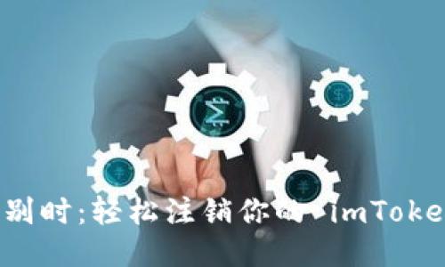 “当你需要告别时：轻松注销你的 imToken 钱包账户”