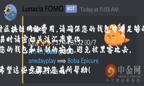 在im钱包中将USDT转换为ETH的具体步骤如下：

### 第一步：打开im钱包

首先，确保您已经在手机上安装并设置好im钱包。然后，打开钱包并输入您的登录信息。

### 第二步：查找交易选项

在im钱包的主界面，通常会有一个“交易”或“交换”（Swap）的选项。点击这个选项以进入货币兑换界面。

### 第三步：选择要兑换的货币

在兑换界面，您需要选择要兑换的两个货币。首先选择USDT作为您要出售的货币（即先选择“输入”货币），然后在“输出”字段中选择ETH。

### 第四步：输入兑换金额

输入您希望转换的USDT数量。系统会自动计算出您将收到的ETH数量，确保您检查交易的汇率和任何潜在的交易费用。

### 第五步：确认交易

核对所有信息无误后，点击“确认”或“交换”按钮。如果您还没有设置过交易密码，系统可能会要求您输入密码以确认交易。

### 第六步：等待交易完成

一旦确认交易，您需要耐心等待交易完成。通常，交易会在几分钟内处理完毕，此时您可以在资产或主页界面查看您的ETH余额。

### 注意事项

- **网络费用**：每一次交易都可能需要支付区块链网络费用，请确保您的钱包中有足够的ETH作为交易费用。
- **市场波动**：加密货币市场波动较大，交易时请密切关注汇率变化。
- **安全性**：在进行加密货币兑换前，确保您的钱包和私钥的安全，避免被黑客攻击。

这样，您就可以轻松地将USDT转换为ETH了。希望这些步骤对您有所帮助！