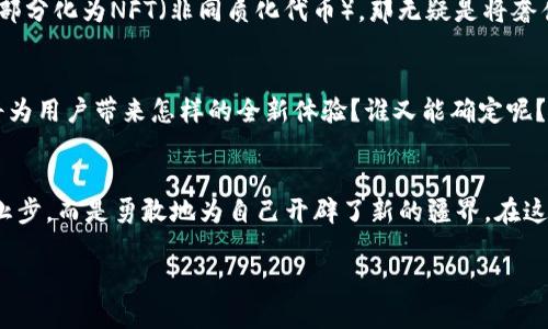   “奢华与未来交织：探秘Vertu手机在Web3时代的璀璨之路” / 

 guanjianci Vertu手机, Web3, 奢侈品, 智能手机 /guanjianci 

奢华手机的王者：Vertu的简短回顾
在提到奢华手机时，Vertu这个名字如同品牌公认的皇帝，权威而无可匹敌。自1998年创立以来，Vertu无疑以奢华和定制化的服务赢得了无数用户心中的“金 crown”。br不只是手机，它们更像是艺术品，每一款手机的制作都经过严格筛选，温暖和热情地将工匠精神融入金属和皮革之间，如同精致的茶道，每一步都显得那么讲究。

Web3时代：数字化与传统的完美结合
那么，Web3的到来又是如何改变这块奢侈品的游戏规则的呢？想象一下，Web3就像一个神秘的乐园，孕育了无数的新机遇与可能。在这个以去中心化、信任和隐私为核心的网络时代，传统的奢侈品品牌也开始了拥抱这一波数字化浪潮！br“谁还没点小烦恼呢？”。当你手中握着一款Vertu手机，无需再担心数据泄露的问题，因为它将以先进的安全技术为你保驾护航，如同随身携带的安全神盾。

Vertu与Web3的亲密拥抱
Vertu手机在Web3时代的创新，不仅体现在它的安全性，还有其对用户个性化需求的兼顾。Web3特有的去中心化特性，让每一位用户都可以更好地表达自我，Vertu也许正是在这种思维的碰撞中找到了新的灵感。想象一下：未来的你，或许可以通过Vertu手机与朋友们分享个人数字艺术作品，或者直接在手机上进行区块链交易。这种与众不同的体验，正是Web3所带来的魅力所在。

奢侈品不只是身份的象征
在以往，奢侈品往往随着财富而来，成了某种身份的象征。而如今，随着Web3的发展，奢侈品的价值观也在悄然发生变化。Vertu手机正在做出回应，越发注重用户体验和价值的多样性。这不仅仅是一个属于你的奢侈品，更是一个可以让你参与、创造、与世界连接的平台。br是的，Vertu让奢侈品不再是冰冷的符号，而成为温暖的伙伴！

安全性的技术革命
随着Web3技术的兴起，数据的安全性成为用户最关注的话题之一。而Vertu手机在这方面可谓一马当先。它们采用了最新的加密技术，确保用户的数据不会被他人窃取。在这个信息泛滥的时代，个人隐私的保护成为了奢侈品的重要组成部分。

个性化定制：你的专属手机
与其他品牌手机不同的是，Vertu提供了极其个性化的定制服务，无论是机身材质、颜色，还是操作系统，几乎都能依照用户的需求进行调整。这个理念与Web3提倡的“每个人都是创作者”的理念如出一辙。在未来的某一天，或许每个人都能够通过Vertu手机，创造出自己心中最完美的数字象征。

数字艺术：同样奢华的表达方式
当提到奢侈品时，我们总会想起那些延绵不绝的精湛工艺与设计。然而在Web3的背景下，数字艺术正在日渐崭露头角。Vertu手机的用户，若能通过这款手机展示自己对艺术的理解，将其一部分化为NFT（非同质化代币），那无疑是将奢侈品推向了一个新的高度。br想象一下，在数字艺术市场中，你的每一幅作品都带有你个人专属的印记，这种独特性恰恰体现了奢侈品的真正价值。

面向未来的无限可能性
Web3为Vertu带来了前所未有的发展机遇，奢侈品不再仅仅是物品的堆砌，而是情感与文化的结合。随着整体社会逐渐步入数字化时代，未来的Vertu手机将如何塑造自己的品牌故事，又将为用户带来怎样的全新体验？谁又能确定呢？让我们拭目以待！

小结
Vertu手机在Web3时代的崛起，恰似一场奢华与未来的“联合国会议”。这不仅仅是科技的结合，更是人文的交融，体现着对美好生活和个性化表达的追求。面对瞬息万变的市场，Vertu并未止步，而是勇敢地为自己开辟了新的疆界。在这个数字与现实交汇的时代，奢侈品正迎来属于它的新篇章。br当然，虽然高科技的引领让我们感慨万分，但光光是手机也不能解决生活中的所有问题，还是要亲自去体验世界的美好，不是吗？

未来光明，期待与Vertu一起走向更美好的旅程！谁说奢侈品不能兼具实用与科技呢？让我们用Vertu手机看看这一切如何变为现实！