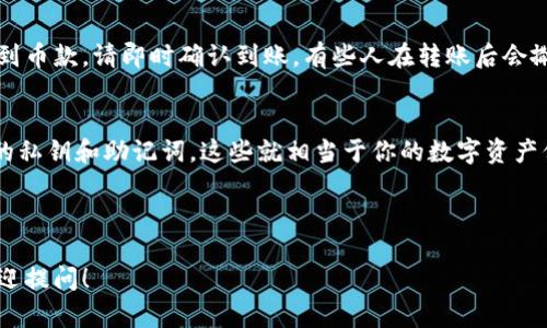 要在im钱包中接收USDT（泰达币），你需要按照以下步骤进行操作。请注意，这些步骤假设你已经下载并设置了im钱包，并且在钱包中拥有USDT相关的资产。

步骤一：打开你的im钱包
首先，确保你的智能设备上已经安装了im钱包。打开应用程序，并确保已经登录到你的账户。如果你是新用户，请按照引导设置好你的账户并确保备份好助记词，以防丢失。

步骤二：找到USDT接收页面
在钱包主界面，你会看到你所持有的各种加密货币。找到“USDT”或者是在“资产”列表中寻找它。如果你没有看到USDT，可能需要添加该资产，通常可以通过点击“ ”或“添加资产”来进行搜索并添加。

步骤三：获取USDT接收地址
点击USDT后，你将看到相关选项，包括“接收”。点击“接收”后，你将会看到一个二维码和一串字母数字组合的地址。这就是你的USDT接收地址。解释一下，这个地址就像你的银行账号，只有当别人向这个地址发送USDT时，你才能接收到它。

步骤四：分享你的接收地址
你可以通过复制地址、生成二维码或者通过社交平台分享的方式，把这个接收地址发给需要转账给你的人。确保发送的时候不要有任何错误，因为转账到错误的地址是不可逆的，像是把钱扔进深不可测的大海，找都找不回来。

步骤五：确认到账
一般情况下，USDT在区块链上的交易速度很快，你可以在几分钟内确认到账。在im钱包中，你可以在“交易记录”或者“资产”页面查看你的余额变动。如果还未到账，不用太紧张，有时候由于网络拥堵，交易会稍微延迟。

小贴士：注意安全
在进行任何加密货币转账时，安全是最重要的。请确保你只与信任的人分享你的接收地址，并且一旦收到币款，请即时确认到账，有些人在转账后会撒手不管，到时可就忙不过来了。谁还没点小烦恼呢？

总结
通过上述步骤，你就能够轻松在im钱包中接收USDT了。记住，保护好自己的钱包信息，不要轻易泄露你的私钥和助记词，这些就相当于你的数字资产保险箱的钥匙，任何人拿到都能开启！因此，加密货币的世界虽然精彩，但安全第一，理智投资，谨慎对待。

im钱包, 收USDT, 加密货币, 数字资产/guanjianci 

希望这些指南能帮助你顺利使用im钱包接收USDT。若你还有其他疑问或者需要进一步的帮助，随时欢迎提问！