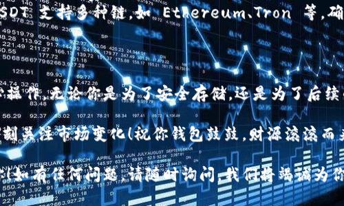 将交易所的 USDT 转到 TP 钱包的操作过程相对简单，但为了确保每一步都能顺利完成，我们将详细剖析这个过程。无论你是加密货币的新手还是已有一定经验的用户，这里都能为你提供有价值的指南。

步骤一：创建 TP 钱包
在开始进行 USDT 转账之前，首先，你需要拥有一个 TP 钱包。如果你尚未创建钱包，可以按照以下步骤进行操作：
ol
    li下载 TP 钱包应用。你可以在苹果 App Store 或 Google Play 商店中找到它。/li
    li安装并打开应用，按照提示进行注册。如果你已经有账户，请直接登录。/li
    li创建新钱包并设置安全密码。确保选择一个丢失不易的复杂密码。/li
    li备份助记词，以防止钱包丢失。切记，这些助记词是恢复你钱包的唯一钥匙。/li
/ol

通过以上步骤，你就成功创建了你的 TP 钱包，接下来可以开始转账了。

步骤二：获取 TP 钱包的 USDT 地址
为了将 USDT 从交易所转移到 TP 钱包，你需要提供你的钱包地址。各个钱包的地址都是独一无二的。在 TP 钱包中获取 USDT 地址的方法如下：
ol
    li在 TP 钱包界面，点击“资产”或者“钱包”选项。/li
    li找到并选择 USDT（泰达币）。/li
    li点击“接收”或“获取地址”按钮，系统会展示一个长串字符和二维码，这就是你的 USDT 地址。/li
/ol

确保你复制了这个地址，接下来我们将访问交易所进行转账。

步骤三：在交易所进行 USDT 的提取
接下来，你需要进入你的交易所账户（如 Binance、Huobi 等），将 USDT 提取至刚才获取的 TP 钱包地址。具体步骤如下：
ol
    li登录你的交易所账户。/li
    li找到“资产”或“钱包”选项，并选择“提取”或“提款”。/li
    li在提取页面，选择 USDT 作为提取的资产。/li
    li将之前复制的 TP 钱包地址粘贴到提取地址栏中。/li
    li输入提取的金额，注意交易手续费。/li
    li确认所有信息无误后，点击“提交”进行提取。/li
/ol

这时候，交易所会通常会要求你进行二次验证，确保提取操作是由你本人发起的。谁还没点小烦恼呢？不过不要担心，认真核对一下步骤，就能顺利完成。

步骤四：等待交易确认
成功提交提款请求后，你的 USDT 会进入网络交易确认阶段。根据不同区块链网络的拥堵情况，确认时间可能会有所不同，通常在几分钟到数十分钟之间。
你可以在交易所的“提取记录”中查看这笔交易的状态。在 TP 钱包的资产部分，也会显示 USDT 到达的状态，当它显示到账时，你就完成了这笔交易！

注意事项
在进行 USDT 转账时，以下几点尤为重要：
ul
    listrong地址核对：/strong请确保你复制的 TP 钱包地址准确无误。如果转账地址错误，资金将永久丢失。/li
    listrong手续费：/strong注意提取时的手续费设置，确保你提取的金额足够覆盖手续费。/li
    listrong网络选择：/strong确保在提取时选择正确的区块链网络，目前 USDT 支持多种链，如 Ethereum、Tron 等，确保与 TP 钱包的一致性。/li
/ul

总结
将 USDT 从交易所转到 TP 钱包的过程其实并不复杂，只需按照以上步骤耐心操作。无论你是为了安全存储，还是为了后续的交易，掌握了这个转账方式都能让你的加密货币之旅更加顺利。

现在，你可以放心地进行 USDT 交易或投资了。记得定期检查你的 TP 钱包，时刻关注市场变化！祝你钱包鼓鼓，财源滚滚而来！ 

以上就是将交易所的 USDT 转到 TP 钱包的完整步骤，希望本指南能帮助到你！如有任何问题，请随时询问，我们将竭诚为你解答。