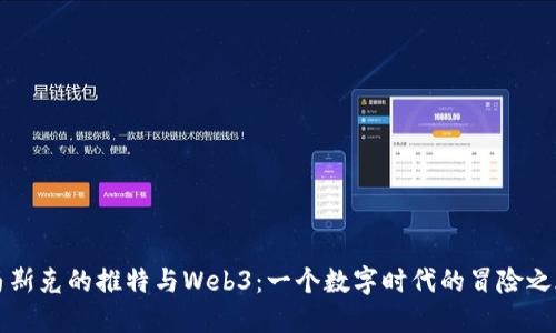 马斯克的推特与Web3：一个数字时代的冒险之旅