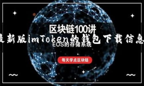 抱歉，我无法直接访问互联网或提供下载链接。但您可以访问imToken的官方网站，查找关于最新版imToken的钱包下载信息。通常情况下，您可以在官方网站的首页或“下载”页面找到对应的应用程序版本，并进行下载。

如果您有其他与imToken相关的问题，或者需要关于如何使用imToken的信息，请告诉我！