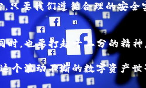 将USDT（泰达币）转移到冷钱包后，仍然可以通过区块链浏览器查找相关交易记录。尽管冷钱包（offline wallet）是一种存储加密货币的方式，通常被认为更安全，但它并不意味着交易会消失或不易追踪。接下来，我们将详细探讨冷钱包的特点、USDT转账的可追踪性以及相关的安全注意事项。

冷钱包与热钱包的区别
在讨论USDT转账到冷钱包的可追踪性之前，我们首先了解冷钱包与热钱包的区别。热钱包（hot wallet）是指始终连接互联网的钱包，方便用于频繁交易和转账。而冷钱包（cold wallet）则是与互联网断开连接的钱包，更加安全，主要用于长期存储。

USDT转账的可追踪性
无论是热钱包还是冷钱包，所有的USDT交易都会被记录在Ethereum（以太坊）或TRON（波场）等区块链上。如果你通过交易所将USDT转移到自己的冷钱包，你依然可以通过区块链浏览器查找相应的交易记录，包括发送方地址、接收方地址、交易金额和交易时间等信息。
换句话说，尽管冷钱包的持有者可能是匿名的，但区块链的数据是公开透明的，任何人都可以通过区块链浏览器查询到交易信息。因此，USDT从一个地址转移到另一个地址后，其交易历史是难以完全隐藏的。

冷钱包的安全性
冷钱包的主要优点是安全。由于它不与互联网连接，因此黑客无法通过网络攻击获取你的加密货币。即便如此，也不能掉以轻心。在使用冷钱包时，有几个安全注意事项：
ul
    listrong保护好私钥：/strong私钥是你控制钱包中资产的唯一凭证，泄露私钥意味着你的资产随时可能被盗。/li
    listrong定期备份：/strong定期备份冷钱包的数据文件，并保存在安全的位置。/li
    listrong使用正规的冷钱包：/strong选择信誉良好的冷钱包，以降低安全风险。/li
/ul

谁还没点小烦恼呢？
每个人在使用数字货币时都有自己的烦恼，转账后能否追踪到的问题就是其中之一。有时候，我们可能担心：“我的钱安全了吗？”其实，只要我们遵循合理的安全实践，使用冷钱包并不是一个坏选择。

总结
抛开技术细节，简单来说，USDT转到冷钱包后是可以查出来的，交易记录依旧在区块链上。所以，我们在享受电子钱包带来的便利的同时，也要打起十二分的精神，确保自己的资产安全。希望这篇文章能为你解开一些疑惑，谁还没点小烦恼呢？

总之，尽管冷钱包为我们提供了一个更安全的资产存储方案，但用户仍需对自己的操作负责。熟悉相关市场规则与安全措施，才能在这个波动不断的数字资产世界中游刃有余。