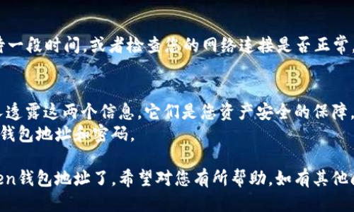 要查找或确认您的imToken钱包地址，您可以按照以下步骤进行操作：

### 一、打开imToken应用
1. 确保您已经在手机上下载并安装了imToken钱包应用。
2. 打开应用并输入您的密码，进入主界面。

### 二、查看钱包地址
1. **查看Ethereum钱包地址**：
   - 在主界面上，您会看到您的资产列表，点击以太坊（Ethereum）钱包。
   - 进入以太坊钱包后，您的钱包地址将会显示在页面的顶部，通常以“0x”开头的一串字符。
   - 点击地址旁边的“复制”图标，便于分享或使用。

2. **查看其他资产的钱包地址**：
   - 如果您想查看其他币种（如比特币、EOS等）的地址，返回主界面，再选择相应的币种。
   - 进入该币种的钱包页面后，您将找到对应的地址。

### 三、常见问题解答
- **如何找回丢失的imToken钱包？**
  - 如果您忘记了imToken的钱包密码或密钥，建议您在恢复时使用备份的助记词。确保在恢复钱包时的网络连接良好，以便顺利完成恢复。

- **为什么我的钱包地址显示为空？**
  - 如果您刚创建了一个新钱包，可能需要等待一段时间，或者检查您的网络连接是否正常。如果问题仍然存在，请尝试重新启动应用。

### 四、安全提示
- 务必保持您的助记词和私钥安全。切勿向他人透露这两个信息，它们是您资产安全的保障。
- 千万不要在没有信任的网站或平台输入您的钱包地址和密码。

通过这些步骤，您就可以轻松找到自己的imToken钱包地址了。希望对您有所帮助，如有其他问题，请随时询问！
