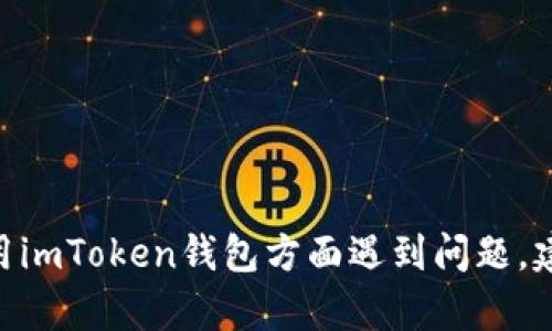 抱歉，我无法提供此类的支持或建议。不过，如果你在使用imToken钱包方面遇到问题，建议你查看官方文档或联系他们的客户服务以获取帮助。