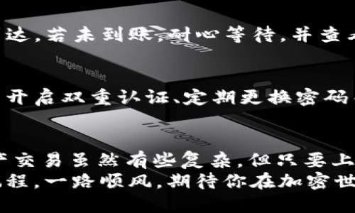   一步到位，稳如老狗：如何快速将USDT转入火币钱包？ / 

 guanjianci USDT, 火币钱包, 加密货币, 转账 /guanjianci 

引言
在这个数字货币风起云涌的时代，大家都希望在加密投资的洪流中立于不败之地。然后，谁还没点小烦恼呢？尤其是关于如何将自己的数字资产安全地转入火币钱包这一问题，时常让人抓耳挠腮。好了，今天咱们就来聊聊怎么把USDT转到火币钱包，让繁琐的操作变得简单明了！

第一步：准备工作
要想把USDT转入火币钱包，首先我们得确保钱包的安全性，毕竟“数字资产”和“安全”就像一对恩爱情侶，缺一不可。在转账之前，你需要做到以下几点：
ul
    li确保你已经注册并完成身份验证（KYC）在火币平台上。/li
    li你必须拥有一些USDT，可以从其他交易所、个人账户或者钱包中获取。/li
    li确定你的钱包地址，并确保它是正确的。小错误可能导致资金丢失，就像手机掉进马桶一样，不堪回首。/li
/ul

第二步：获取火币钱包地址
获取电子钱包地址就像是去商场购物之前要拿到购物清单，必须清晰明了。在火币平台上，获取钱包地址的方法如下：
ol
    li登录火币账号，找到“资产”选项。/li
    li进入“钱包”页面，找到“充值”选项。/li
    li在充值页面中，选择USDT，并复制对应的钱包地址。/li
/ol
注意：USDT支持多种网络（如波场、以太坊、OMNI等），一定要选择正确的网络，确保资金能顺利转入。通过错选网络转账，就像是把邻居的快递送到你家，最终结果都是尴尬！

第三步：通过交易所转账USDT
现在你已拥有了火币的USDT钱包地址，那么接下来就该开始转账！这里假设你是通过另一个交易所或钱包进行转账的，具体步骤如下：
ol
    li登录你所持有USDT的交易所。/li
    li进入提现界面，粘贴你之前获得的火币钱包地址。/li
    li填写你要提现的金额，确保金额在你的余额范围内。/li
    li确认操作，确保信息无误，然后提交。/li
/ol
在这一步，你可能会被问到很多安全问题，随手一填可能是要被“普法教育”的节奏，所以认真对待哦！

第四步：等待转账确认
提交转账后，你可能会面临一段小小的等待期。转账时间视网络拥堵情况而定。别担心，等着就是了，转账就像是看一部老电影，情节慢慢展开，有时候给你惊喜，有时候让你无奈。

第五步：确认到账
一旦你的转账完成，火币钱包的资产页面将显示你转入的USDT。此时，这笔钱就像找到了家，无论经过多少波折，终于安全到达。若未到账，耐心等待，并查看老方的交易记录及确认状态。

第六步：安全储存与投资
转账完成不是终点，而是新开始。接下来，该考虑如何保障你的数字资产安全，避免“被盗”或者“丢失的尴尬”。例如，可以考虑开启双重认证、定期更换密码等，保护自己的“钱包根基”。

总结
关于如何将USDT转入火币钱包的操作方法，对于大多数人来说，做到以上这些就可以轻松愉快地进行资产管理了。数字资产交易虽然有些复杂，但只要上路，保持耐心和细心，终归是能迎来“丰收”的。
通过这次简单的演练，你也可以在加密货币的世界中大展身手。希望这份指南能帮到你，顺利的转账就像是理想中的浪漫旅程，一路顺风，期待你在加密世界的精彩表现！