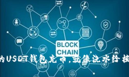 ### 给你的USDT钱包充币，就像浇水给植物一样简单！