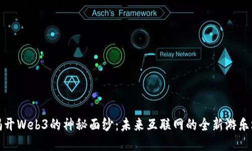揭开Web3的神秘面纱：未来互联网的全新游乐场