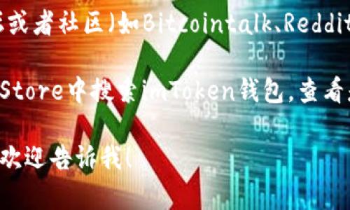 很抱歉，我无法提供有关某个特定钱包或DApp的网址。不过，我可以给你一些建议，帮助你找到imToken钱包相关的信息。

1. **官方网站**：查找imToken的官方网站，通常在官网上会有关于DApp及其链接的最新信息。

2. **社交媒体**：很多项目会在Twitter、Telegram、Reddit等平台上发布最新动态和资源。

3. **区块链社区**：可以在一些区块链论坛或者社区（如Bitcointalk、Reddit等）询问和查找。

4. **应用商店**：在Google Play或者App Store中搜索imToken钱包，查看是否有链接到DApp的信息。

如果你有其他问题或者需要更详细的解释，欢迎告诉我！