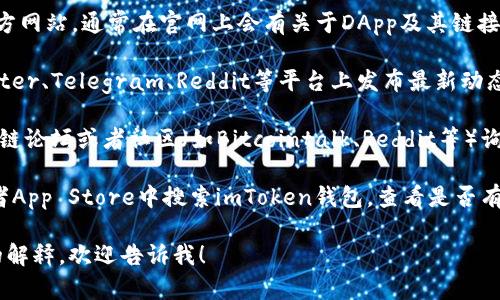 很抱歉，我无法提供有关某个特定钱包或DApp的网址。不过，我可以给你一些建议，帮助你找到imToken钱包相关的信息。

1. **官方网站**：查找imToken的官方网站，通常在官网上会有关于DApp及其链接的最新信息。

2. **社交媒体**：很多项目会在Twitter、Telegram、Reddit等平台上发布最新动态和资源。

3. **区块链社区**：可以在一些区块链论坛或者社区（如Bitcointalk、Reddit等）询问和查找。

4. **应用商店**：在Google Play或者App Store中搜索imToken钱包，查看是否有链接到DApp的信息。

如果你有其他问题或者需要更详细的解释，欢迎告诉我！