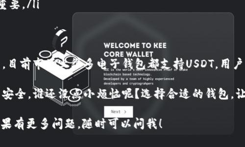 在如今快速发展的数字货币市场，许多电子钱包都开始支持USDT（泰达币），作为一种广泛使用的稳定币。下面我将介绍一些支持USDT的电子钱包，帮助你找到最适合的选项。

1. Coinbase Wallet
作为一家知名的数字货币交易所，Coinbase不仅提供了交易平台，还推出了自己的电子钱包。Coinbase Wallet支持USDT，用户可以方便地存储和管理他们的数字资产。

2. Trust Wallet
Trust Wallet是一款由Binance支持的钱包应用，用户不仅可以存储多种数字货币，包括USDT，还能使用去中心化交易所进行交易。它的用户界面非常友好，适合各种级别的用户。

3. Huobi Wallet
Huobi是全球知名的加密货币交易所，其钱包也支持多种数字资产，包括USDT。Huobi Wallet有着强大的安全性和便利性，用户可以随时随地管理他们的数字资产。

4. Exodus Wallet
Exodus是一款非常受欢迎的桌面和移动钱包，支持多种加密货币，包括USDT。其直观的界面和内置的交易功能使得用户体验更加流畅。

5. Bitfinex Wallet
Bitfinex作为一个大型交易平台，其钱包同样支持USDT。用户可以在交易所内部快速转移资金，进行交易。

6. MyEtherWallet
如果你经常使用以太坊网络，那么MyEtherWallet（MEW）也是一个不错的选择。虽然主要用于以太坊及其ERC-20代币，但用户可以通过在这款钱包中添加相应的合约地址来使用USDT。

7. MetaMask
MetaMask是一个热门的以太坊无缝连接钱包，它通过浏览器扩展与DApp和DeFi生态系统紧密集成。用户可以通过相应的合约来添加USDT，并进行相关交易。

如何选择合适的电子钱包
选择一个电子钱包并不是一件简单的事情，许多因素都值得考虑：
ul
    listrong安全性：/strong首先要考虑的是安全性。选择一个知名度高、具备多重安全措施的钱包是非常重要的。/li
    listrong用户体验：/strong钱包的用户界面是否友好、功能是否易于使用都是重要的评估标准。/li
    listrong支持的货币：/strong确保选择的钱包支持你想要存储的所有数字资产，包括USDT。/li
    listrong客户支持：/strong在遇到问题时，及时的客户支持至关重要。/li
/ul

总结
在选择电子钱包时，用户应综合考虑安全性、便利性和支持资产的种类。目前市场上很多电子钱包都支持USDT，用户可以根据自己的需求选择合适的方案。

无论你选择哪个电子钱包，在使用时记得保持警惕，确保你的数字资产安全。谁还没点小烦恼呢？选择合适的钱包，让数字货币的管理变得简单和有趣吧！ 

希望这些信息可以帮助你更好地理解和选择支持USDT的电子钱包！如果有更多问题，随时可以问我！