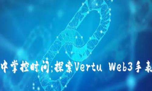 在虚拟世界中掌控时间：探索Vertu Web3手表的未来之旅