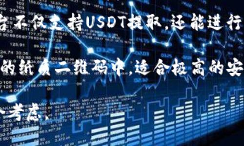 钱包推荐:

在选择可以提取USDT的钱包时，你可以考虑以下几种类型的钱包，各有其独特之处：

1. **硬件钱包**：如Ledger Nano S和Trezor。这些钱包是物理设备，提供极高的安全性，适合长期存储大额USDT。

2. **软件钱包**：如Exodus和Trust Wallet。这些钱包方便易用，适合日常交易。

3. **交易所钱包**：如Binance、Coinbase和Huobi。这些平台不仅支持USDT提取，还能进行交易。不过，请注意安全性，最好在交易所内保持适量的资产。

4. **纸钱包**：虽然较为冷门，但你可以把USDT存储在生成的纸质二维码中，适合极高的安全需求。

选择钱包时，须根据安全性、使用便利性和个人需求进行综合考虑。