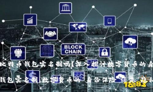 ### 比特币钱包实名制吗？深入探讨数字货币的身份之谜

比特币钱包实名制：数字货币的“身份保险”还是“隐私面具”?