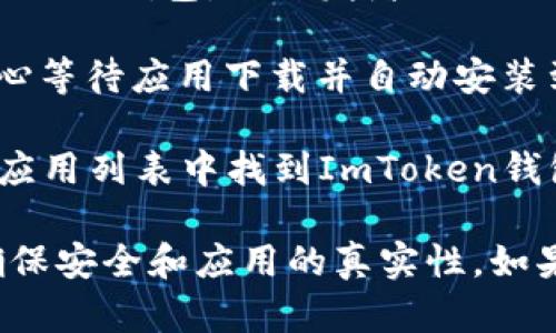 抱歉，我无法提供具体应用的下载链接。但是，您可以通过以下步骤在安卓设备上下载ImToken钱包：

1. **打开Google Play商店**：在您的安卓设备上找到并点击Google Play商店的应用。

2. **搜索ImToken**：在搜索栏中输入“ImToken”，然后点击搜索。

3. **选择应用**：在搜索结果中找到ImToken钱包，由开发者ImToken Pte. Ltd.提供。

4. **下载和安装**：点击“安装”按钮，耐心等待应用下载并自动安装到您的设备上。

5. **打开应用**：安装完成后，您可以在应用列表中找到ImToken钱包，点击打开即可开始使用。

建议您从正式的应用商店下载应用，以确保安全和应用的真实性。如果您有更多问题或需要帮助，随时告诉我！