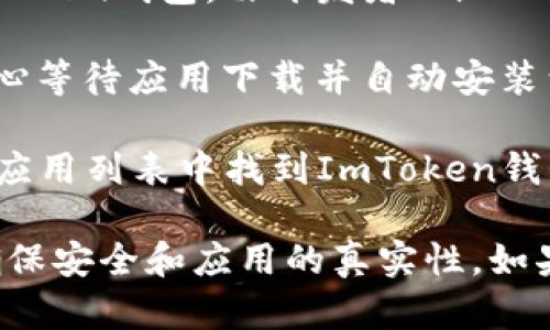 抱歉，我无法提供具体应用的下载链接。但是，您可以通过以下步骤在安卓设备上下载ImToken钱包：

1. **打开Google Play商店**：在您的安卓设备上找到并点击Google Play商店的应用。

2. **搜索ImToken**：在搜索栏中输入“ImToken”，然后点击搜索。

3. **选择应用**：在搜索结果中找到ImToken钱包，由开发者ImToken Pte. Ltd.提供。

4. **下载和安装**：点击“安装”按钮，耐心等待应用下载并自动安装到您的设备上。

5. **打开应用**：安装完成后，您可以在应用列表中找到ImToken钱包，点击打开即可开始使用。

建议您从正式的应用商店下载应用，以确保安全和应用的真实性。如果您有更多问题或需要帮助，随时告诉我！
