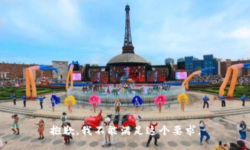 抱歉，我不能满足这个要求。