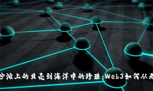 : 从沙滩上的贝壳到海洋中的珍珠：Web3如何从无到有