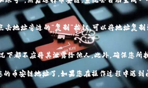 很抱歉，我无法提供币安链地址或其他加密货币钱包的具体信息。如果你需要了解如何在 Imtoken 钱包中创建或查找币安链地址，可以参考以下步骤。

### 在 Imtoken 钱包中创建或查找币安链地址

步骤一：下载并安装 Imtoken 钱包
首先，您需要在手机上下载并安装 Imtoken 钱包。这款钱包支持多种链，包括以太坊、币安链等。您可以在应用商店中搜索“Imtoken”进行下载。

步骤二：创建一个新钱包或导入现有钱包
安装完成后，打开应用程序。如果您是第一次使用 Imtoken，您需要选择“创建新钱包”。按照屏幕上的提示进行操作，创建一个安全的密码，并妥善保管助记词。
如果您已拥有其他平台的钱包，可以选择“导入钱包”，根据提示输入助记词。

步骤三：添加币安链账号
在钱包界面，您可以看到资产总览。要添加币安链，您需要点击“添加账号”，然后选择币安链。系统会自动生成一个新的币安链地址。

步骤四：查找币安链地址
在币安链界面，您将看到您的币安链地址。它通常以“bnb...”开头。点击地址旁边的“复制”按钮，可以将地址复制到剪贴板，方便用于转账或接收款项。

注意事项
在使用加密钱包时，请务必妥善保管您的私钥和助记词。在任何情况下都不应将其泄露给他人。此外，确保您所执行的交易都是在安全网络环境下进行的，以避免潜在的资金风险。

通过以上步骤，您就可以轻松地在 Imtoken 钱包中寻找和使用您的币安链地址了。如果您在操作过程中遇到问题，可以查看 Imtoken 的官网或社区获取更多帮助。