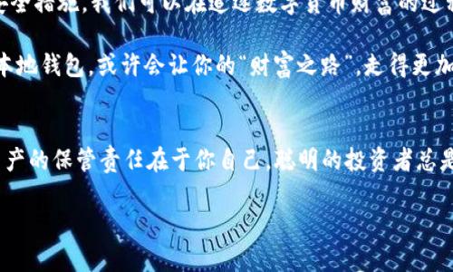 USDT有本地钱包吗？别让数字货币在你手中“流失”!

引言
在这个数字化的时代，在虚拟世界中追逐“财富”的你，是否想过：和信用卡、现金一样，我们也可以为USDT找到一个安全、便捷的“家”？是的，我们今天就来探讨一下，USDT是否有本地钱包，以及如何管理和保护我们的数字资产！

什么是USDT？
在深入USDT的本地钱包之前，首先我们需要明白USDT到底是什么。USDT，或称为Tether，是一种与美元挂钩的稳定币（Stablecoin），其价值始终保持接近1美元。可以这么说，USDT就像是数字货币市场中的“水母”，依附在各种波动的流中，帮助我们在高低起伏的市场中保持相对的稳定。

本地钱包的概念
说到本地钱包，可以想象一下一间你亲手设置的小金库，里面专门存放你的数字资产。在这里，你的USDT就像是一张张小票，安全地存在于小金库中，随时可以访问和使用。然而，这种本地钱包并不等同于你普通的银行账户，更多的是一种软件工具，让你在设备上直接管理你的加密货币。

USDT本地钱包的选择
无论是哪个领域，选择都是重要的。在USDT本地钱包的选择上，也有很多选项供你挑选。以下是一些常见的USDT本地钱包，让我们来看看它们的特点：

ul
li硬件钱包: 如Ledger和Trezor。这类钱包可以让你的数字资产离线存储，安全性高。就像你把贵重物品放在保险箱中，不怕被黑客“光顾”。/li
li桌面钱包: 例如Exodus和Atomic。这种钱包安装在你的电脑上，方便随时访问。正如你电脑中存储的文件，随手可得，但也要小心病毒入侵哦。/li
li移动钱包: 如Trust Wallet和Coinomi。这类钱包在手机上运行，让你随时随地享受USDT支付的乐趣，就好像口袋里的数字钱包，随时都可以“Tether”一下。/li
/ul

本地钱包的优势与劣势
虽然本地钱包听起来很吸引人，但就像世间万物一样，它也有自己的优势和劣势。接下来，我们来分析一下：

优势
ul
li安全性: 只要不连接到网络，硬件钱包的安全性几乎无懈可击。网络上的“幽灵”无法侵入你的金库，让你高枕无忧。/li
li隐私性: 本地钱包通常不需要提供个人信息，帮助你保护你的隐私，简直是现代社会的“隐士”选择。/li
li控制权: 你完全掌握你的密钥，无需依赖任何平台。此外，这种感觉大概就像驾驶自家的车，而不是坐在出租车后座。/li
/ul

劣势
ul
li技术复杂性: 对于初学者来说，钱包的设置和使用可能会有些难度。毕竟，谁还能不在学习中摔跤呢？/li
li遗失风险: 如果电脑损坏或钱包被删除，却没有备份，那简直就像丢掉了宝藏，令人心痛不已。因此，备份是非常重要的。/li
li没有第三方保障: 如果你的本地钱包遭到攻击或丢失，几乎没有人可以帮你找回那笔资产，真是让人无奈。/li
/ul

如何安全使用USDT本地钱包？
既然我们选择了本地钱包，如何安全使用也是一个重要话题。接下来的几点建议，或许可以让你的“数字金库”更安全：

ul
li定期更新钱包软件: 勤于更新软件就好比时常检查你的安全门锁，确保它始终保持稳固未经突破。/li
li强密码与二次验证: 使用强密码就像为你的金库装上了双锁，必要时开启二次验证，让你的安全性又上一个台阶。/li
li备份钱包信息: 就如同你为重要文件做备份，无论何时何地都能找回一切，遗失了就好像在沙漠中迷失方向。/li
/ul

总结
USDT的本地钱包就像是一个数字世界中的私人小金库，安全与便利并存。通过了解和选择合适的钱包以及采取必要的安全措施，我们可以在追逐数字货币财富的过程中，更好地保护我们的资产。

在数字货币的世界中，万事皆有可能，抓住机遇的同时，也不要忘了安全防护谁还没点小烦恼呢？如今，给USDT选择一个本地钱包，或许会让你的“财富之路”，走得更加平坦、安全！

最后的建议
在决定使用USDT本地钱包之前，建议做充分的研究与比较，根据自身需求和技术水平选择最适合你的钱包。毕竟，数字资产的保管责任在于你自己，聪明的投资者总是会做好各方面的准备。

祝你在数字货币的世界中，找到最合适的“家”，让你的USDT安稳在手，财富自由之路，越走越好！