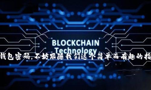 # ImToken钱包密码修改指南

为确保您的资金安全和使用体验，定期更新您在ImToken钱包中的密码是非常重要的。如果您还在思考如何修改ImToken钱包密码，不妨跟随我们这个简单而有趣的指南。就像定期为您的汽车进行保养一样，保持您钱包的安全非常重要，所以别再等了，赶快来看看如何轻松修改您的密码吧！

### 轻松学会如何修改ImToken钱包密码，就像换鞋一样简单！