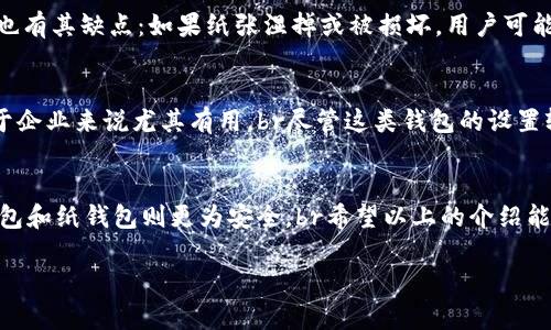 比特币钱包主要分为以下几种类型，各自特点和适用场景也有所不同。下面将详细介绍这些类型以及它们的优缺点。

1. 软件钱包
软件钱包是运行在个人计算机或移动设备上的应用。它们可以进一步分为桌面钱包和移动钱包。br桌面钱包通常为个人使用，提供较高的安全性，因为私钥存储在本地设备上。知名的桌面钱包包括strongBitcoin Core/strong、strongElectrum/strong等。而移动钱包则更加方便，适合在日常交易中使用，如strongTrust Wallet/strong、strongMycelium/strong等。

2. 硬件钱包
硬件钱包是一种专为安全存储加密货币而设计的物理设备。它们提供最高级别的安全性，用户的私钥不会暴露在网络上。br常见的硬件钱包包括strongLedger Nano S/strong、strongTrezor/strong等。这些钱包基本上是“存放”比特币的保险箱。虽然硬件钱包相对较贵，但对于大额投资者来说，风险值得投资。谁还没点小烦恼呢？

3. 在线钱包
在线钱包，也称为云钱包，是由第三方托管并可以通过互联网访问的比特币钱包。虽然它们便于用户快速访问，但其安全性较低，因为用户的私钥存储在服务器上，容易受到黑客攻击。br流行的在线钱包包括strongCoinbase/strong、strongBinance/strong等。这类钱包适合不常投资或交易的人，但投资金额不大时，使用在线钱包还是比较方便的。

4. 纸钱包
纸钱包是一种物理形式的比特币存储方式，用户可以将比特币的公钥和私钥打印在纸张上。这种方式完全离线，理论上非常安全，不会被黑客攻击。br然而，纸钱包也有其缺点：如果纸张湿掉或被损坏，用户可能会失去所有比特币。因此，纸钱包适合于长时间持有而不打算日常交易的投资者。

5. 多重签名钱包
多重签名钱包要求多个密钥来授权交易，增加了安全性。例如，一个公司可能要求3个管理员中的至少2个签名才能转移资金。这可以防止单一用户的欺诈行为，对于企业来说尤其有用。br尽管这类钱包的设置较为复杂，适合那些对安全有更高要求的用户。

总结
选择哪种类型的比特币钱包取决于用户的需求和使用场景。对于日常小额交易，移动钱包和在线钱包比较适合；而对大额资产或长时间持有比特币的用户，硬件钱包和纸钱包则更为安全。br希望以上的介绍能帮助你更好地理解比特币钱包的类型，从而选择最适合自己的那一个！ 

希望这篇文章对你有帮助！如果你还有其他问题，请随时问我哦！