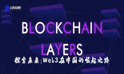 探索未来：Web3在中国的崛起之路