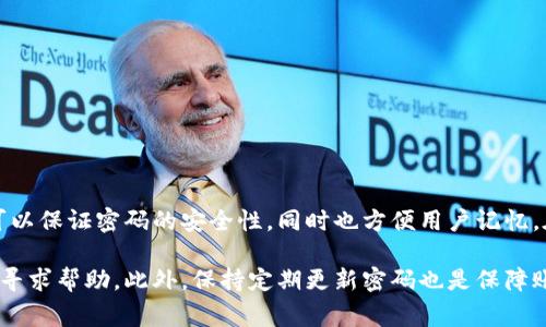 imToken 钱包的密码一般是由用户自定义的，通常建议设置在6位到20位之间。这样的设置可以保证密码的安全性，同时也方便用户记忆。在创建密码时，建议使用字母、数字及特殊符号的组合，以增加密码的复杂性，从而提高安全性。

如果你有进一步的疑问或者需要设置建议，可以参考imToken的官方帮助文档，或者在社区中寻求帮助。此外，保持定期更新密码也是保障账户安全的良好习惯。