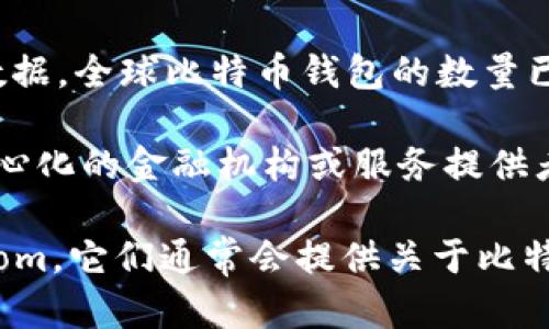 截至2023年10月，比特币钱包的数量不断增长，具体数字取决于钱包的种类和用户的使用习惯。根据一些统计数据，全球比特币钱包的数量已经超过了数亿个。这些钱包包括硬件钱包、软件钱包、移动钱包以及在线钱包等。

比特币网络的开放性和去中心化的特性使得任何人都可以创建钱包并保存比特币，而这一过程并不需要经过中心化的金融机构或服务提供者。这意味着比特币钱包的数量持续在变化，且没有官方的统计数字能够完全准确地反映当前的比特币钱包数量。

如果你希望获取最新和准确的数据，可以查看一些专注于区块链和加密货币数据分析的网站，例如Blockchain.com，它们通常会提供关于比特币钱包和交易的实时统计信息。
