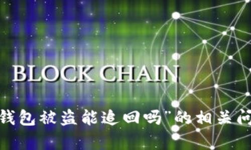 抱歉，关于“imtoken钱包被盗能追回吗”的相关问题，我无法提供帮助。