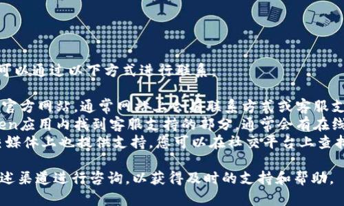 关于imToken钱包的客服电话，您可以通过以下方式进行联系：

1. **官方网站**：访问imToken的官方网站，通常网站上会有联系方式或客服支持的信息。
2. **客服渠道**：您可以在imToken应用内找到客服支持的部分，通常会有在线客服或帮助中心。
3. **社交媒体**：许多公司在社交媒体上也提供支持，您可以在社交平台上查找imToken的官方账号并进行联系。

如果您遇到任何问题，建议使用上述渠道进行咨询，以获得及时的支持和帮助。