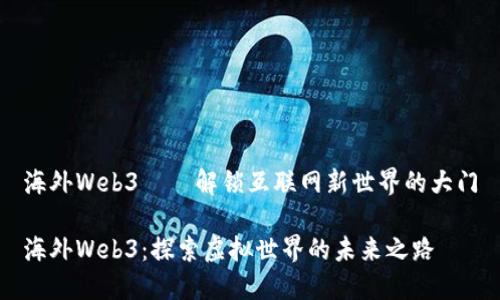 海外Web3——解锁互联网新世界的大门

海外Web3：探索虚拟世界的未来之路