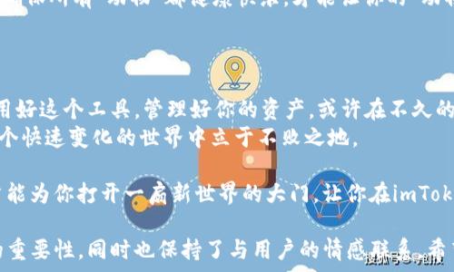   
  探索imToken钱包的秘密花园：如何高效地管理你的数字资产/    

关键词  
 guanjianci imToken钱包, 数字资产管理, 区块链, 加密货币/ guanjianci 

什么是imToken钱包？  
imToken钱包，顾名思义，是一个用于存储、管理和交易加密货币的数字钱包。想象一下，它就像是一座安全的保险箱，专门用来保管那些虚拟的“金银珠宝”。不过，这座保险箱不仅仅是为你的资产提供保护，还归功于它的简约设计和用户友好的界面，使得即使是小白用户也能轻松上手。

如何下载和安装imToken钱包？  
如果你认为下载imToken钱包就如同装填口袋里的糖果般简单，那你就说对了！只需在手机的应用商店中搜索“imToken”，点点手指下载后，便可以开始了。安装过程就像打开一条新人生的河流，顺畅无阻。  
当你第一次打开应用，可能会感到一丝紧张，就像是第一次走进一家高档餐厅，不知道该从何点菜。但别担心！imToken会一步步引导你完成设置，让你轻松拿到属于你的“数字美食”。

创建钱包与备份重要性  
创建钱包后，最重要的一步莫过于备份。想象一下，如果你不备份自己的钱包，就像把钥匙锁在家里，结果却被迫站在了外面等人救援。备份你的助记词和私钥，就如同在遥远的沙漠中为自己埋下了一瓶水，随时可以解渴。  
记住，助记词是你的“黄金通行证”，一旦丢失，你可能就无法再访问你的加密货币资产了。因此，找一个安全的地方（如密码本、保险箱等）保存它们，绝对是明智的选择。

如何在imToken中管理资产？  
想象一下，你现在正经营一个多元化的投资组合，手里有比特币、以太坊、稳定币等等。在imToken中，管理这些资产就简单得像做个百变魔术。  
在钱包首页，你可以看到你的资产总览，便可一目了然。想要添加新资产吗？只需点击“添加资产”，在海量的数字货币中挑选你心仪的那一款。这里就像是一个拥挤的集市，各种各样的商品，任你选择！

如何发送和接收加密货币？  
发送和接收加密货币就如同在进行一次使命重大的邮递，稍不留心就可能送错地址！发送时只需输入收款方的地址或扫描其二维码，填写金额，点击确认，便能顺利完成交易。轻松简单如春风拂面。  
接收资金同样简便，分享你的钱包地址或二维码给对方，然后静待“钟声响起”。简直就像分享幸福一样，让人期待。

imToken的DApp浏览器功能  
imToken不仅仅是一个钱包，还是一个连接整个区块链世界的门户。它内部的DApp浏览器就像一个广阔的游乐场，里面有无数的精彩项目等待你去探索。  
不管是去参与去中心化金融（DeFi），还是收集NFT，甚至是进行交易，所有的一切都在这个小小的应用中一手掌握。你可以尽情享受各种区块链项目的乐趣，光是想象都令人兴奋不已！

如何确保交易安全？  
在这个信息化迅速发展的社会，安全问题也愈发凸显。imToken提供了一系列保障措施来保护你的财产，确保每一次交易都能安全进行。  
使用过程中，时刻保持警惕，绝对不能将你的私钥和助记词告诉任何人。即使是你最好的朋友，也需谨慎。“即使你再亲密，也不能分享口红”，这句话在钱包安全上同样适用。

定期审视投资组合的重要性  
拥有imToken钱包，就如同在管理一间动物园，里面有各种各样的“动物”——你的数字资产。定期检查和调整投资组合，确保所有“动物”都健康快乐，才能让你的“动物园”繁荣昌盛。  
市场波动是常态，个人投资也应随之调整，就像农场主一样，时刻关注每一块地的作物生长情况。

总结：imToken钱包的未来旅程  
无论你是加密货币的老手还是新手，imToken钱包都提供了一个不可多得的机会，助你在这个数字资产的海洋中航行。用好这个工具，管理好你的资产，或许在不久的某天，你能实现财务自由的梦想。  
当然，旅途中难免会有些小烦恼，比如网络问题、技术障碍等等。但是，谁还没点小烦恼呢？保持乐观，积极应对，才能在这个快速变化的世界中立于不败之地。  

再看看，想象一下未来钱包的样子，可能那时候我们会手握一台掌中宝，随时随地挥动手指就能实现交易。希望这篇文章能为你打开一扇新世界的大门，让你在imToken钱包的旅程中更加顺利和愉快！  

这样一个有趣且富有深意的内容，不仅展示了imToken钱包的使用技巧，还在轻松幽默的语言中传达了数字资产管理的重要性，同时也保持了与用户的情感联系。希望能对你有所帮助！