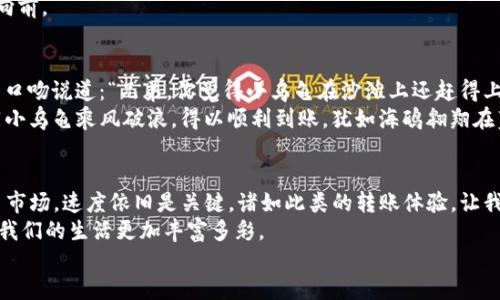 转账imToken钱包的速度如龟速爬行？别急，教你快速撕掉慢速标签！
imToken钱包, 转账速度, 加密货币, 钱包使用技巧/guanjianci

前言：小龟慢慢爬，转账也让人愁
想象一下，你在沙滩上搭了个凉棚，准备享受阳光沙滩的日子，结果小乌龟却在你面前慢慢爬，似乎永远也到不了目的地。这种感觉就像你在用imToken钱包转账时，看到交易状态一直显示“待处理”。可怜的小乌龟，它有着自己的不易，而我们呢？谁还没点小烦恼呢？

imToken钱包简介：电子钱包的新时代
在加密货币的世界里，imToken钱包宛如一座现代化的银行，提供着安全、便捷的数字资产存储与管理服务。想象一下，把你的资产放在一个安全的宝箱里，并随时随地都能打开取用，这就是imToken钱包给我们的体验。它不仅支持以太坊和ERC20代币的管理，还融合了 DeFi（去中心化金融）和 DApp（去中心化应用）等新兴服务，为用户提供更多选择。

转账慢的原因：小乌龟为何不着急
当然，转账速度慢的原因不止是网络拥堵或钱包本身的问题。让我们一起来探讨一下，使得imToken钱包转账像小乌龟一样缓慢的几个主要因素：

h41. 繁忙的网络/h4
就像繁忙的交通一样，当以太坊网络忙得不可开交，矿工们处理交易的速度就会变慢。这时候即使你满怀期待，也只能耐心等待，仿佛车流不息，所有的车辆都在等红灯。

h42. 交易费用设定/h4
在区块链的世界中，矿工们是为了获得奖励而在处理交易时要计算交易费用。如果你的交易费用设置得太低，那么可能会被矿工们遗忘在角落，像被忽视的小乌龟一样，随时可能被迅速的交易超越。

h43. 交易区块大小/h4
每个区块能容纳的交易数量有限，所以在交易高峰期，区块仍然可能很快填满。想象一下，汽车进入一个只限五辆的车库，最终还是得耐心等候出入。这也是导致你转账慢的原因之一。

h44. 个人设备及网络问题/h4
或许是因为你的手机信号差，或者你在咖啡厅的Wi-Fi速度不够快。想想，如果小乌龟在沙滩上遇到了一场突如其来的大风，它也会被迫减速。所以，确保你的网络畅通无阻，不失为一个快速转账的妙招。

如何提升imToken钱包的转账速度：让你的小乌龟飞起来！
好的，现在轮到我们来讨论如何提升转账速度了。每个人都希望自己的转账能够如行云流水般迅速，不愿再被等待折磨。

h41. 调整交易费用/h4
提升交易费用可以有效加速交易确认速度。这就像给你的车辆加油，虽然价格不菲，但是在抢信号灯那一劫上，你绝对不想被后面的车超越吧？在imToken钱包中，进入转账界面时，适当地调高交易费用，交易就会被矿工优先处理。

h42. 避开高峰时段/h4
如果你能掌握交易高峰时段，就能像一位聪明的司机，选择非高峰时间出行。通常，区块链的高峰期在某些特定时间，例如新币上线、重大交易事件等。因此，在这些时段避开转账，就可能会获得更快的速度。

h43. 定期更新钱包/h4
确保你的imToken钱包是最新版本，就像好餐厅总是在寻找新菜谱一样，钱包更新能更好地适应网络环境，提高性能。别让陈旧的版本拖了你的后腿！

h44. 检查网络设置/h4
为了让你的转账顺畅如行云流水，确保你的设备网络设置良好。随身携带的Wi-Fi可以确保你随时随地都不卡壳，就像是小乌龟借助了风的力量，飞速向前。

趣味案例：小乌龟快跑的奇妙瞬间
在某个阳光明媚的下午，朋友A和朋友B决定用imToken钱包转账，当他们结束了一场令人愉快的午餐，但转账似乎出乎意料的慢。此时，朋友A用幽默的口吻说道：“兄弟，你觉得小乌龟在沙滩上还赶得上回家的吗？”
朋友B不甘心，说：“只要我们一起努力，让小乌龟快跑嘛！”于是他们分别调整了交易费用，避开了高峰期，并快速检查了网络设置，结果一瞬间，转账如同小乌龟乘风破浪，得以顺利到账。犹如海鸥翱翔在蓝天上，畅快无比，哈哈哈。

结语：快与慢的抉择
综上所述，imToken钱包的转账速度难免会受到多种因素的影响，但只要用心、合理运用技巧，完全可以斩断“慢速标签”。即使在这个快节奏的加密货币市场，速度依旧是关键。诸如此类的转账体验，让我们认识到了耐心与解决问题的必要性。
当然，转账的过程中，也要记得保持轻松面对的心态，幽默地对待这些小麻烦。毕竟，生活中总是会有一些小乌龟爬在我们的道路上，正是这些小烦恼让我们的生活更加丰富多彩。
最后，祝各位小伙伴转账顺利，资金安全，快快乐乐过好每一天！