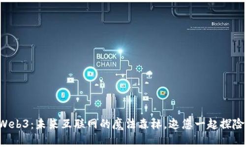 Web3：未来互联网的魔法森林，邀您一起探险！