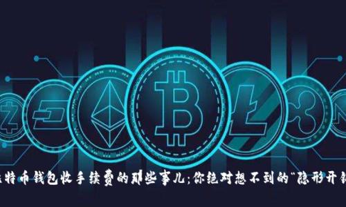 比特币钱包收手续费的那些事儿：你绝对想不到的“隐形开销”