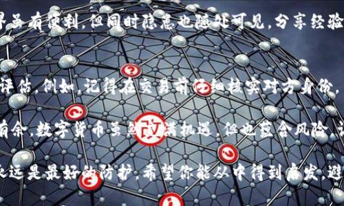 在涉及数字货币和钱包转账的安全问题时，许多人可能都会感到无从下手，尤其是当他们面临欺诈行为时。如果你已经由于转账问题而受到了损失，以下是一些可以采取的步骤和措施，帮助你应对这种情况。

首先，保持冷静
当你意识到自己可能被骗时，首先要做的一件事情就是保持冷静。愤怒和焦虑只会让事情变得更复杂，这种时候需要理智思考。在恐慌的时刻做出决定，通常会导致更多的错误和更大的损失。

确认转账情况
确认你的转账是否真的成功。检查你的imToken钱包，查看交易记录，看看转账状态。如果状态显示交易已完成，这意味着资金已经成功转出。

收集证据
记录交易的所有细节，包括交易ID（TxID），涉及的金额，以及你与对方之间的所有沟通记录。这些信息将在后续采取措施时作为重要的证据支持。

联系imToken客服
如果你认为自己遭遇了欺诈，首先应该联系imToken的客服。尽管大多数情况下，一旦交易完成，资金不可逆转，但是客服可以为你提供一些建议和支持。

报警处理
去当地警察局报案，说明你的情况，提供以上收集到的证据。在一些国家和地区，诈骗案是可以立案的，即便如此，也要做好心里准备，因为数字货币交易一旦完成，很难追踪到实际的欺诈者。

提升自己的安全意识
无论你当前的状况如何，提升自己的安全意识是非常重要的。学习一些基本的安全知识，确保你的钱包和账户都是安全的，尽量避免未来再次受到类似的侵害。可以从加密货币的基本知识学起，了解如何识别常见的诈骗方式。

常见的诈骗方式
有些常见的诈骗方式包括：
ul
    listrong假客服：/strong骗子假冒客服，声称需要远程协助来解决你的问题，让你泄露密码或转移资金。/li
    listrong钓鱼网站：/strong通过伪装成官方网站的网页来窃取用户的账户信息。/li
    listrong投资骗局：/strong承诺高额回报的投资项目，诱使用户转账资金。/li
/ul

学习安全防护
为避免未来的损失，你应该采取一些安全防护措施：
ul
    listrong启用双重验证：/strong无论在哪个平台上，都尽量启用双重验证，以增加账户安全性。/li
    listrong使用硬件钱包：/strong如果你在频繁交易，可以考虑使用硬件钱包来保存你的数字资产。/li
    listrong定期更新密码：/strong定期更换你的钱包和交易平台密码，不要使用重复密码。/li
/ul

分享你的经验
如果你不幸遭遇了诈骗，鼓励你把这个故事分享给身边的人，让大家都警惕起来。网络世界虽有便利，但同时隐患也随处可见，分享经验可以帮助他人更好地保护自己。

反思与总结
最终，即使遭遇了损失，你也能从中吸取教训。反思自己的操作，考虑如何更好地进行风险评估。例如，记得在交易前仔细核实对方身份，多向他人求证和获取信息。

在这个快节奏的数字世界中，谁还没点小烦恼呢？学会保护自己，才能在这个时代中游刃有余。数字货币虽然充满机遇，但也蕴含风险。让我们在不断学习中前行，争取在下一个投资机会中获得更多的收益。

在数字货币的世界中，仔细谨慎是永恒的真理。不管是处理投资还是防范诈骗，获取知识永远是最好的防护。希望你能从中得到启发，避免在未来再次遭遇类似的风险。