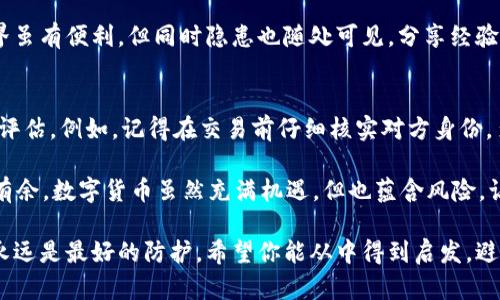 在涉及数字货币和钱包转账的安全问题时，许多人可能都会感到无从下手，尤其是当他们面临欺诈行为时。如果你已经由于转账问题而受到了损失，以下是一些可以采取的步骤和措施，帮助你应对这种情况。

首先，保持冷静
当你意识到自己可能被骗时，首先要做的一件事情就是保持冷静。愤怒和焦虑只会让事情变得更复杂，这种时候需要理智思考。在恐慌的时刻做出决定，通常会导致更多的错误和更大的损失。

确认转账情况
确认你的转账是否真的成功。检查你的imToken钱包，查看交易记录，看看转账状态。如果状态显示交易已完成，这意味着资金已经成功转出。

收集证据
记录交易的所有细节，包括交易ID（TxID），涉及的金额，以及你与对方之间的所有沟通记录。这些信息将在后续采取措施时作为重要的证据支持。

联系imToken客服
如果你认为自己遭遇了欺诈，首先应该联系imToken的客服。尽管大多数情况下，一旦交易完成，资金不可逆转，但是客服可以为你提供一些建议和支持。

报警处理
去当地警察局报案，说明你的情况，提供以上收集到的证据。在一些国家和地区，诈骗案是可以立案的，即便如此，也要做好心里准备，因为数字货币交易一旦完成，很难追踪到实际的欺诈者。

提升自己的安全意识
无论你当前的状况如何，提升自己的安全意识是非常重要的。学习一些基本的安全知识，确保你的钱包和账户都是安全的，尽量避免未来再次受到类似的侵害。可以从加密货币的基本知识学起，了解如何识别常见的诈骗方式。

常见的诈骗方式
有些常见的诈骗方式包括：
ul
    listrong假客服：/strong骗子假冒客服，声称需要远程协助来解决你的问题，让你泄露密码或转移资金。/li
    listrong钓鱼网站：/strong通过伪装成官方网站的网页来窃取用户的账户信息。/li
    listrong投资骗局：/strong承诺高额回报的投资项目，诱使用户转账资金。/li
/ul

学习安全防护
为避免未来的损失，你应该采取一些安全防护措施：
ul
    listrong启用双重验证：/strong无论在哪个平台上，都尽量启用双重验证，以增加账户安全性。/li
    listrong使用硬件钱包：/strong如果你在频繁交易，可以考虑使用硬件钱包来保存你的数字资产。/li
    listrong定期更新密码：/strong定期更换你的钱包和交易平台密码，不要使用重复密码。/li
/ul

分享你的经验
如果你不幸遭遇了诈骗，鼓励你把这个故事分享给身边的人，让大家都警惕起来。网络世界虽有便利，但同时隐患也随处可见，分享经验可以帮助他人更好地保护自己。

反思与总结
最终，即使遭遇了损失，你也能从中吸取教训。反思自己的操作，考虑如何更好地进行风险评估。例如，记得在交易前仔细核实对方身份，多向他人求证和获取信息。

在这个快节奏的数字世界中，谁还没点小烦恼呢？学会保护自己，才能在这个时代中游刃有余。数字货币虽然充满机遇，但也蕴含风险。让我们在不断学习中前行，争取在下一个投资机会中获得更多的收益。

在数字货币的世界中，仔细谨慎是永恒的真理。不管是处理投资还是防范诈骗，获取知识永远是最好的防护。希望你能从中得到启发，避免在未来再次遭遇类似的风险。