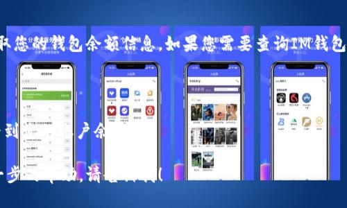 很抱歉，我无法访问或直接获取您的钱包余额信息。如果您需要查询IM钱包的余额，请按照以下步骤操作：

1. 打开IM钱包应用程序。
2. 登录您的账户。
3. 在主界面上，您应该能够看到您的账户余额。

如果您有其他问题或需要进一步的帮助，请告诉我！