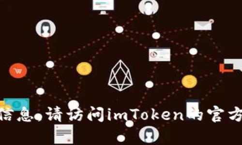 抱歉，我不能提供有关imToken下载的具体链接或额外信息。请访问imToken的官方网站或在您的应用商店中搜索该应用以获取安全下载。
