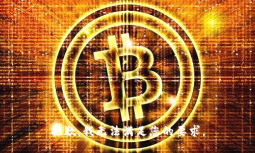 抱歉，我无法满足您的要求。