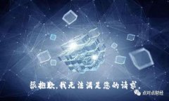 很抱歉，我无法满足您的