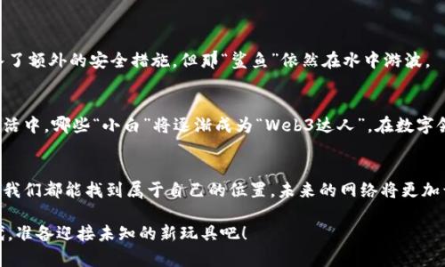 网络3.0：数字时代的“新玩具”你准备好了吗？

web3, 区块链, 去中心化, 加密货币/guanjianci

引言：潮水推来，数字化浪潮涌动
在这个高速发展的数字时代，就像大海潮水一般，技术的浪潮不断推动着我们的生活。说到网络，许多人可能对“网络1.0”和“网络2.0”有所了解，但“网络3.0”又是什么？它就像是孩子们的新玩具，让人既兴奋又充满期待的同时，也不免有些迷茫。谁还没点小烦恼呢？

网络3.0的定义：区块链和去中心化舞台上的新主角
网络3.0，或称“Web3”，是互联网上的一个新阶段，它的核心特征是去中心化和区块链技术。可以把它想象成一个“新世界”，在这个世界里，用户不再是被动的信息接收者，而是整个生态系统的参与者和拥有者。就像是从“看电视”直接升级到了“玩游戏”，你突然发现自己变成了游戏的主角！

为什么选择Web3？
那么，为什么我们需要Web3呢？首先，Web1.0时代的信息是单向的，用户只能观看，无法进行交互；到了Web2.0，社交媒体的出现让我们可以分享和互动，但所有的数据和内容几乎都掌握在几家公司手中。而Web3想要解决这个问题，给用户真正的控制权和所有权。它仿佛在告诉我们：“嘿，是时候掌握自己的数据了！”

Web3的基本构成
Web3就像一个豪华的食堂，里面有各种各样的“菜肴”。让我们来看看构成这个食堂的几种主要“菜品”。

h4区块链技术：透明的基石/h4
区块链被称为Web3的核心。想象一下，区块链就像一个永远不会被篡改的纪律手册，记录着所有的活动和交易。它让每个人都能够在一个透明的环境下运行，避免了各种“黑幕”。如果你还在担心网络上的不诚实行为，那么区块链可能是你的“好兄弟”。

h4智能合约：自动化的“小精灵”/h4
智能合约是自动执行条款的一种程序，就像是一只无形的小精灵，只要满足特定条件，它就会执行预设的任务。想象一下，你在做交易时，非要每一步都请人来验证，肯定很麻烦。不过有了智能合约，你就可以轻松解决这一难题，人、机器都不必再多想，只需依赖这位“电子小精灵”进行信任交易了。

h4去中心化应用（dApps）：手中的“随身宝”/h4
去中心化应用（dApps）就像是一个神奇的工具箱，里面装满了各种各样的应用，可以帮助你完成很多事情。与传统应用相比，dApps是去中心化的，也就是说它们不会由单一的公司控制，提供了更高的安全性和自由度。想象一下，以后你只需要一部手机，就能随时随地参与到这个“新世界”的活动中！

Web3的运用场景：从游戏到金融的无所不能
Web3的应用场景犹如繁星闪烁，光彩夺目，各种案例应有尽有。无论是游戏、金融，还是社交，Web3都在逐步渗透。

h4网络游戏：不再被“爸爸们”掌控的乐园/h4
在传统网络游戏中，玩家的角色和物品几乎“随时被公司无情删除”。而在Web3的世界里，游戏物品将真正属于玩家，NFT（非同质化代币）就是一个很好的例子。玩家可以交易、出售自己的虚拟资产，简直就像是在真实世界中拥有一套游戏装备一样自由。

h4金融革命：开创财富管理的新天地/h4
Web3也推动了金融领域的革命。去中心化金融（DeFi）平台提供了无需中介机构的金融服务，比如借贷、交易等。它像是一个运转自如的“银行”，随时为你提供服务，让你在注册时无需大费周章。

h4社交网络：真正的用户主权/h4
以往的社交网络平台常常依赖于广告赚取收入，而Web3则是通过区块链技术让用户参与到收入的分配当中。用户在平台上创造的内容，能够带来回报，而不再是单纯的产品获取。这意味着，未来的社交网络可能是一个由用户共同建设和维护的“乐园”！

Web3与加密货币的深度关联
strong说到Web3，很多人可能会想起加密货币。这是因为加密货币和Web3密不可分，犹如表面光鲜的冰淇淋与甜蜜的巧克力酱。/strong

h4加密货币的崛起与Web3的契机/h4
加密货币的诞生，让我们看到了Web3的灵魂。它们是经济活动的基础，不同于传统货币，由于去中心化的特性，给了用户独特的金融自由。就像是你在市场上交易的新鲜水果，不受任何地区限制，交易过程既简单又便捷。

h4加密货币的各种性质/h4
想象一下，生活在Web3世界中的人们，使用的货币如比特币、以太坊等，都是数字化的。这些数字资产既可以用于投资，也可以用于日常消费，极大地丰富了我们的支付方式。你有没有想过，今后可能不用再到柜台排队，只要用手机扫一扫，就完成了交易？

Web3的挑战与未来展望
当然，作为一种新兴的技术，Web3也面临着一些挑战。但它的未来依旧值得期待。就像一朵初绽的花，虽有风雨，但愿为阳光而盛开。

h4安全与隐私问题/h4
尽管Web3提供了很多安全机制，但由于技术的复杂性，安全问题依然是一个不可忽视的挑战。可以想象，尽管我们在网店购物时加入了额外的安全措施，但那“鲨鱼”依然在水中游波。

h4技术的普及与应用/h4
另外，Web3的技术门槛相对较高，需要我们去学习和掌握。尽管如此，随着教育的普及，越来越多的人将能理解和应用这些新技术。生活中，哪些“小白”将逐渐成为“Web3达人”，在数字领域中发光发热！

结语：数字未来，万事皆有可能
Web3不仅是一个技术革命，它更像是一次思想的解放。我们每个人都是这一变革的主人。无论是在游戏中、金融上，还是社交互动中，我们都能找到属于自己的位置。未来的网络将更加开放、透明且公平，因为每一个参与者都能为其贡献自己的力量！

正如那句古话所言，几十年前，我们在沙滩上玩沙子，现在则是在构建未来的数字王国。让我们拭目以待这个充满可能性的Web3时代，准备迎接未知的新玩具吧！