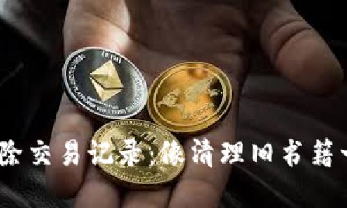 如何在imToken钱包中删除交易记录：像清理旧书籍一样，重拾数字资产的轻盈