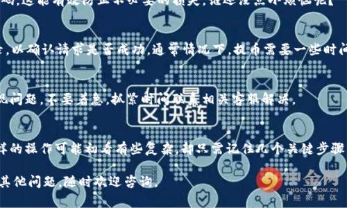 要将币虎网的币提到imToken钱包，您可以按照以下步骤进行操作。请注意，具体步骤可能因币种和平台的不同而有所变化，但通常流程是相似的。

步骤一：登录币虎网账户
首先，打开币虎网的网站并登录您的账户。如果您还没有账户，请按照网站上的指示注册一个新账户。一旦成功登录，您会看到您账户的资产信息。

步骤二：选择提币功能
在您的账户面板中，找到并点击“提币”或“提现”选项。这通常在“资产管理”或“钱包”部分。如果找不到，可以查看界面顶部的导航栏。

步骤三：选择要提币的币种
在提币页面中，您会看到您所持有的各种币种列表。选择您想要提到imToken钱包的币种，点击后会进入提币设置页面。

步骤四：输入imToken钱包地址
打开您的imToken钱包，复制您要提币币种的接收地址。如果您还没有imToken钱包，可以在应用商店下载并注册（建议尽量别在钱包里试着放一项小资金，要确保你能弄清楚操作）。在币虎网提币页面，粘贴您复制的地址。

步骤五：设置提币数量
输入您希望提取到imToken钱包的币数量，请确保数量符合币虎网的最低提币要求。如果有不清楚的地方，看看提示信息或求助于币虎网的客服。别忘了检查有没有遗漏的步骤，避免小失误造成不必要的麻烦！

步骤六：确认信息
在提交提币请求之前，请仔细检查您输入的信息，例如imToken钱包地址、提币数量等。确保一切无误，这是保护您资产安全最重要的一步。

步骤七：进行身份验证
根据币虎网的安全政策，您可能需要进行身份验证，例如输入短信验证码或安全邮件验证码。这能有效防止不必要的损失，谁还没点小烦恼呢？

步骤八：提交提币请求
完成所有步骤后，点击“提交”按钮，您的提币请求将被处理。您可以在账户中查看提币记录，以确认请求是否成功。通常情况下，提币需要一些时间进行区块链确认，耐心等待即可。

步骤九：查看imToken钱包余额
最后，打开您的imToken钱包，查看您的余额，核实您提币的币种和数量是否到账。如果发现问题，不要着急，抓紧时间联系相关客服解决。

总结
提币到imToken钱包的过程不外乎是填写信息、确认安全、耐心等待。对许多用户来说，这样的操作可能初看有些复杂，却只需记住几个关键步骤。希望这份指南能帮助您顺利将币虎网的币提到imToken钱包，享受数字资产管理的乐趣！

以上就是将币虎网的币提到imToken钱包的步骤。希望这些内容对您有所帮助！如果您有其他问题，随时欢迎咨询。