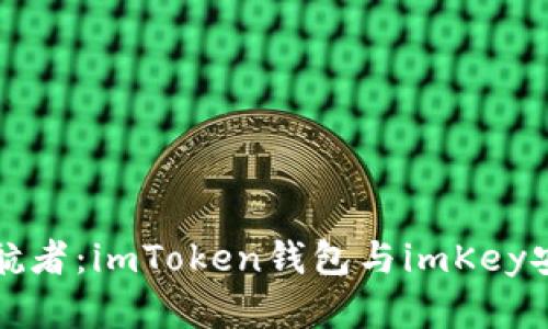 “数字资产的护航者：imToken钱包与imKey安全的完美结合”