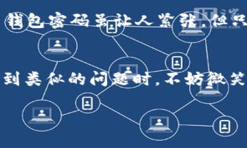biyu忘记了 imToken 钱包密码？就像迷失在幽暗的森林中，却没有指南针！/biyu

imToken, 钱包密码, 密码找回, 加密货币/guanjianci

引言：密码的背叛与心碎之痛
在这个数字货币的时代，每个人都如同拿着一张金钥匙，想要打开属于自己的财富宝库。然而，假如有一天，你忽然发现自己把这把金钥匙遗忘在了某个角落，哎！心里那种焦虑与不安，就像一只无头苍蝇在空气中乱撞！尤其是当这把钥匙有可能关乎你的个人资产时，失落感瞬间上升到100%。

为什么会忘记密码？生活的小烦恼
人们常说，生活就像一盒巧克力，你永远不知道下一口会是什么滋味。比如，当你在生活的跑道上疾跑时，心中装载着家务、工作、社交等等杂七杂八的琐事，你是否也曾把最重要的事一时遗忘？比如说你的 imToken 钱包密码？谁还没点小烦恼呢？

忘记密码后该怎样？别慌，别慌！
首先，深呼吸，冷静下来。接下来，我们就来聊聊如何找回你的 imToken 钱包密码。

步骤一：使用助记词
每当你创建 imToken 钱包时，系统会提供给你一组助记词。这就像是一张藏宝图，将你从迷失的森林带回家。如果你在创建钱包时保管了这组助记词，就请拿出来，按照顺序将它们输入到钱包中，你将获得重设密码的机会！

步骤二：使用备用密码
一些用户在创建钱包时，可能为了多一份保障，会设置一个备用密码。如果你曾经如此精明，现在正好用得上！不过不要太期待，有时生活就像过山车，启动时的那种刺激，往往伴随着突如其来的颠簸！

步骤三：查看邮件或短信
现代科技真是令人赞叹，无论是用来推送广告，还是用来找回密码。如果你曾在钱包设置中提供过邮箱或手机号码，试着问问系统是否给你发送了找回密码的链接。这就像一封神秘的信件，等待着你去开启。

步骤四：联系客服
当一切办法都不奏效时，不妨寄希望于 imToken 的客服团队。这些人就像是丛林中的向导，专门帮助那些迷路的旅人。你可以通过官方网站，社交媒体，或者他们的官方邮箱联系他们。记得带上你的“身份证明”，不然他们可能也会怀疑你是不是个骗子哦！

温馨小提示：密码管理
为了避免将来的不必要麻烦，请考虑使用密码管理工具。这就像你在家里备份的一把备用钥匙，确保你能随时畅通无阻。好的密码管理习惯能够减轻你的焦虑，让你不再为疏漏而感到不安。

总结：让每一次“迷路”都成为成长的契机
每个人都有可能在生活的某个时刻，因小失大，失去了一些重要的东西。但正是这些经历，塑造了我们的智慧和成长。忘记 imToken 钱包密码虽让人紧张，但只要用对方法，就一定能找到迷失的宝藏。记住吗？在这个数字世界里，保持冷静，始终是一种生活的智慧！

结语：保持冷静，走出迷雾
总之，生活中的很多事情，有时就像是在无边的森林中探险，充满了未知。而每一次挑战和困难，都是自我成长的机会。所以，当再次遇到类似的问题时，不妨微笑面对，带着幽默的心态。总会有办法让你重回正轨，或许，下一次的“密码失落”会成为你美好的故事！

（请注意：以上内容是为提供解答和帮助而撰写的，具体问题请依据官方网站和客户服务获取最新信息。）