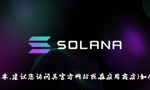 截至我最后更新的资料（2023年10月），我无法提供最新的应用程序版本信息。要获取im钱包的最新版本，建议您访问其官方网站或在应用商店（如Apple App Store或Google Play Store）中查看更新信息。这样您可以获取最准确和最新的版本信息。